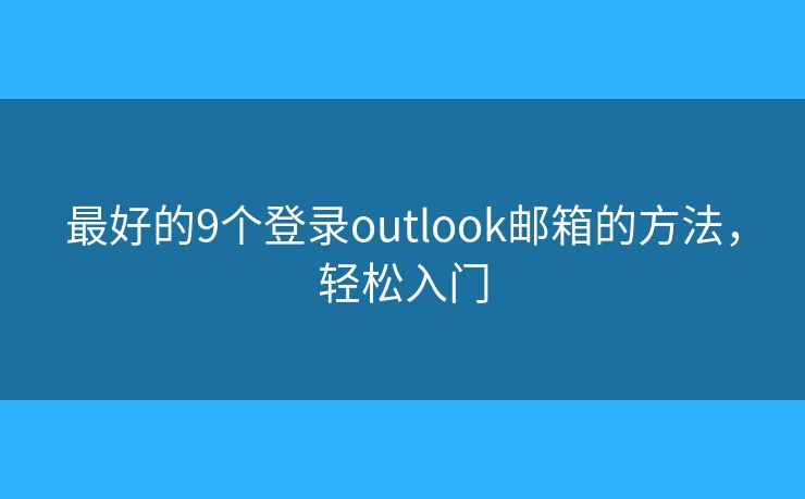 最好的9个登录outlook邮箱的方法，轻松入门