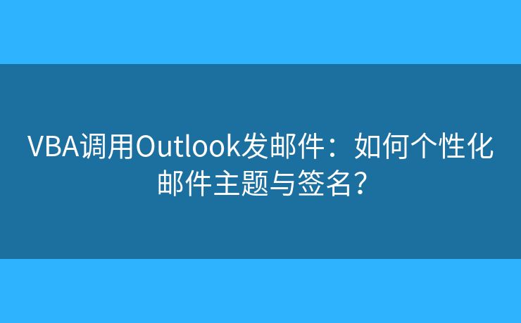 VBA调用Outlook发邮件：如何个性化邮件主题与签名？