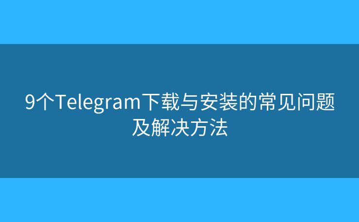9个Telegram下载与安装的常见问题及解决方法 9个Telegram下载与安装的常见问题及解决方法