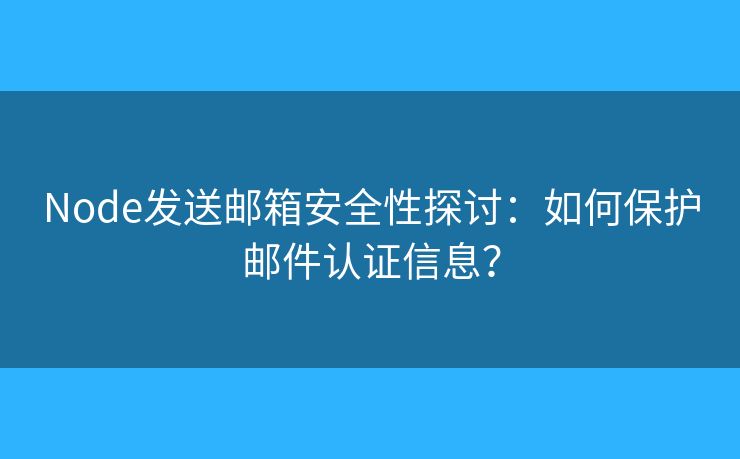 Node发送邮箱安全性探讨：如何保护邮件认证信息？