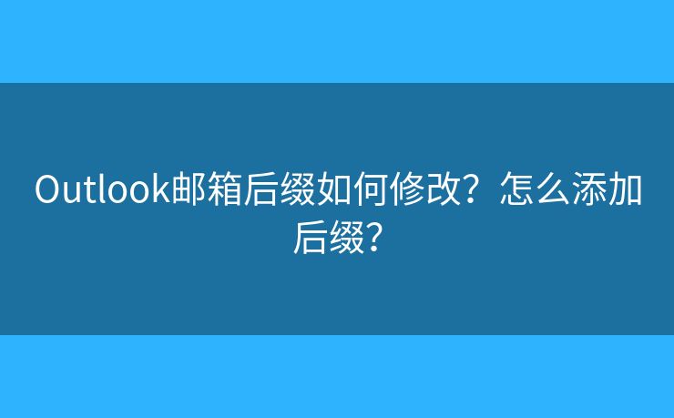 Outlook邮箱后缀如何修改？怎么添加后缀？