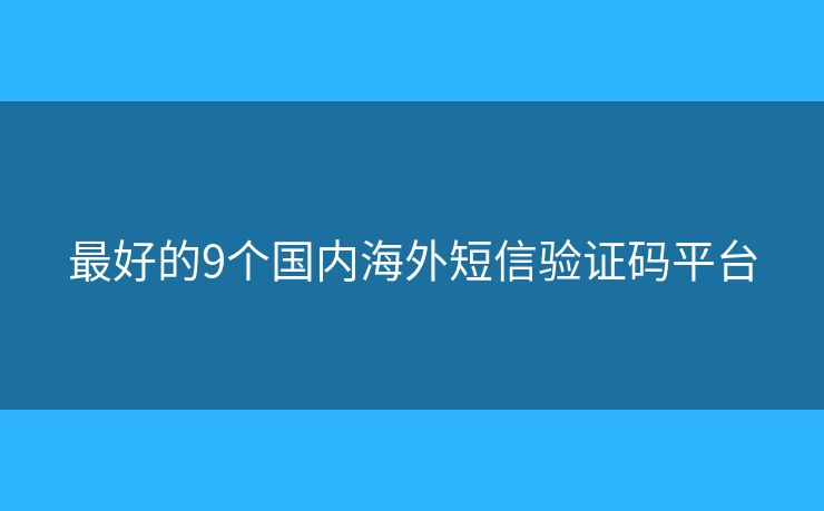 最好的9个国内海外短信验证码平台