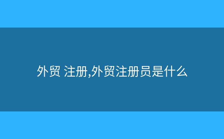 外贸 注册,外贸注册员是什么