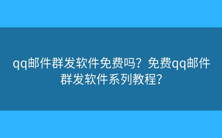 qq邮件群发软件免费吗？免费qq邮件群发软件系列教程？