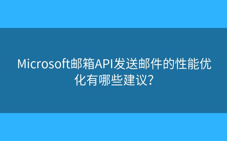 Microsoft邮箱API发送邮件的性能优化有哪些建议？