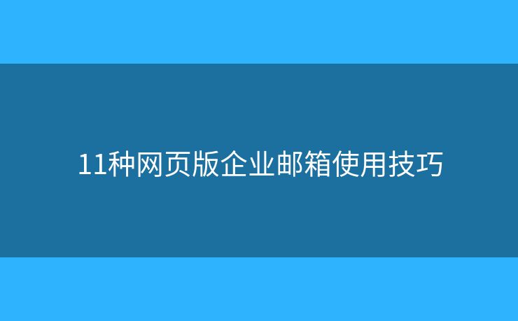 11种网页版企业邮箱使用技巧