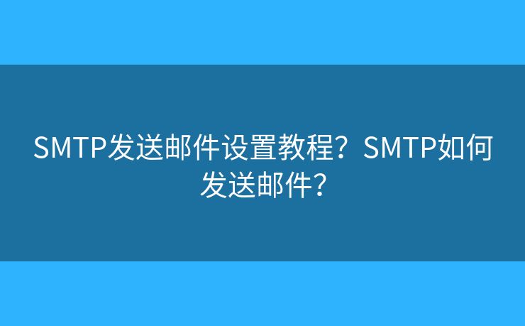 SMTP发送邮件设置教程？SMTP如何发送邮件？