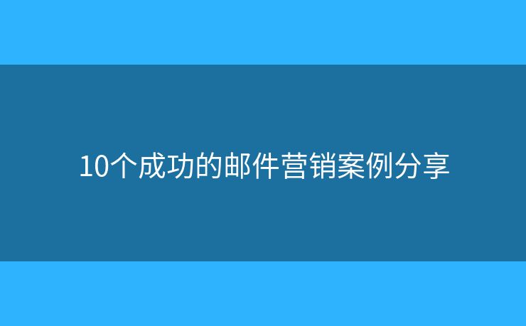 10个成功的邮件营销案例分享
