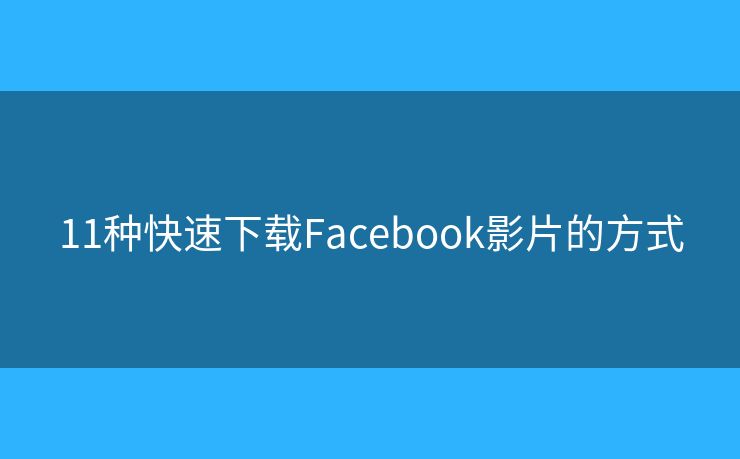 11种快速下载Facebook影片的方式