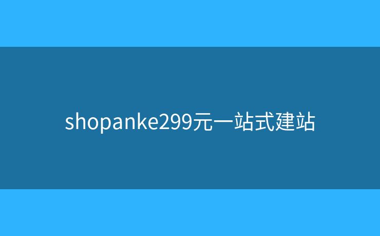 shopanke299元一站式建站