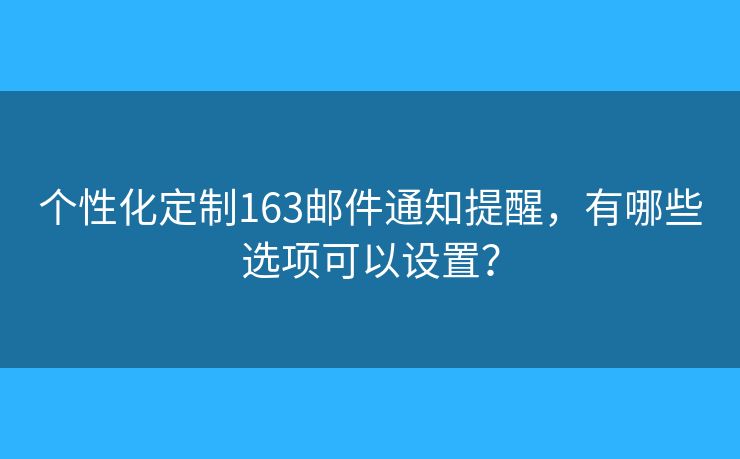 个性化定制163邮件通知提醒，有哪些选项可以设置？