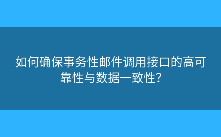 如何确保事务性邮件调用接口的高可靠性与数据一致性？