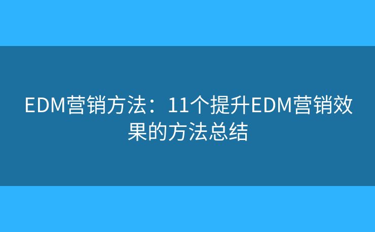 EDM营销方法：11个提升EDM营销效果的方法总结