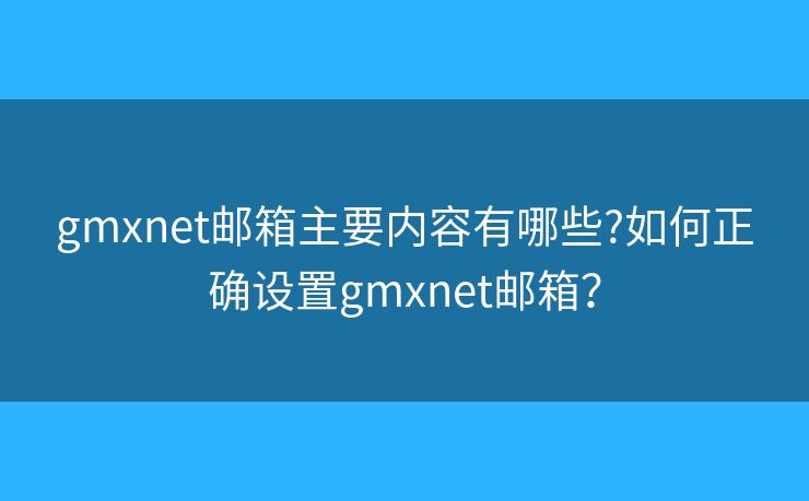 gmxnet邮箱主要内容有哪些?如何正确设置gmxnet邮箱？
