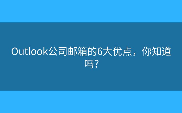 Outlook公司邮箱的6大优点，你知道吗？