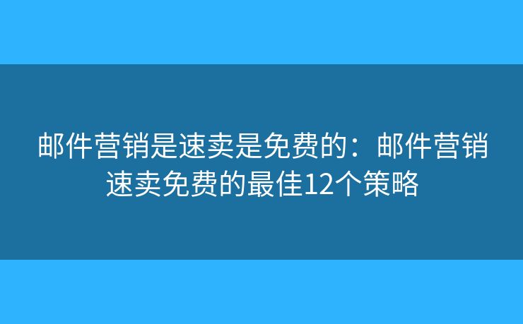 邮件营销是速卖是免费的：邮件营销速卖免费的最佳12个策略