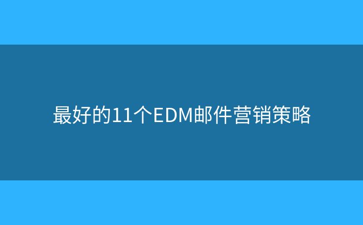 最好的11个EDM邮件营销策略