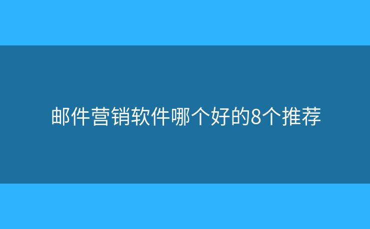 邮件营销软件哪个好的8个推荐