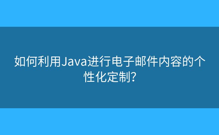如何利用Java进行电子邮件内容的个性化定制？