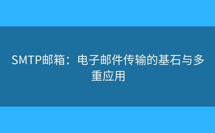 SMTP邮箱：电子邮件传输的基石与多重应用