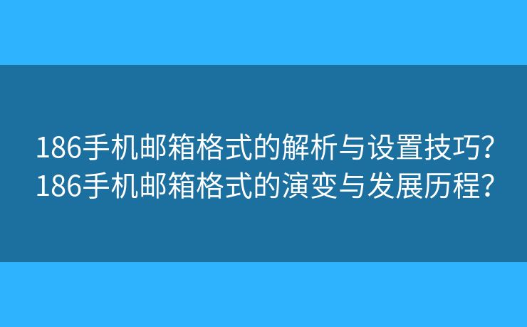 186手机邮箱格式的解析与设置技巧？186手机邮箱格式的演变与发展历程？
