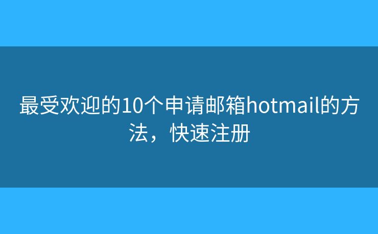 最受欢迎的10个申请邮箱hotmail的方法，快速注册