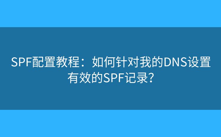 SPF配置教程：如何针对我的DNS设置有效的SPF记录？