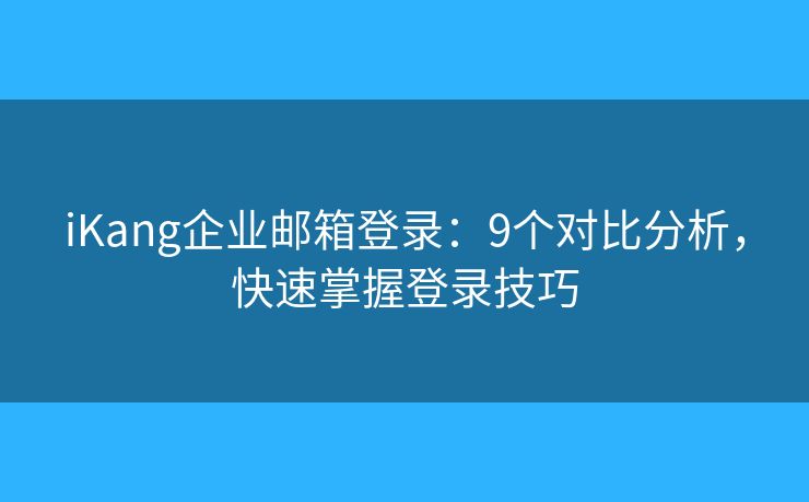iKang企业邮箱登录:9个对比分析,快速掌握登录技巧 iKang企业邮箱登录:9个对比分析,快速掌握登录技巧