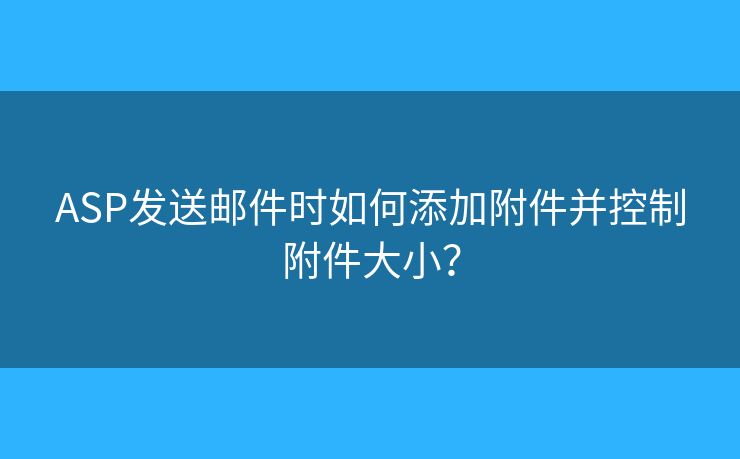 ASP发送邮件时如何添加附件并控制附件大小？