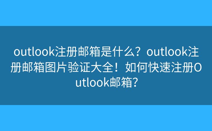 outlook注册邮箱是什么？outlook注册邮箱图片验证大全！如何快速注册Outlook邮箱？