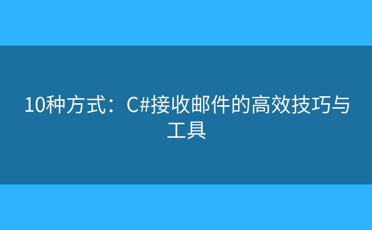 10种方式：C#接收邮件的高效技巧与工具