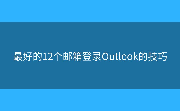 最好的12个邮箱登录Outlook的技巧