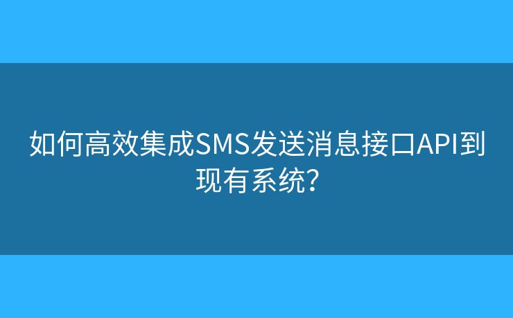 如何高效集成SMS发送消息接口API到现有系统? 如何高效集成SMS发送消息接口API到现有系统?