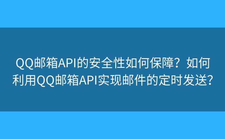 QQ邮箱API的安全性如何保障？如何利用QQ邮箱API实现邮件的定时发送？