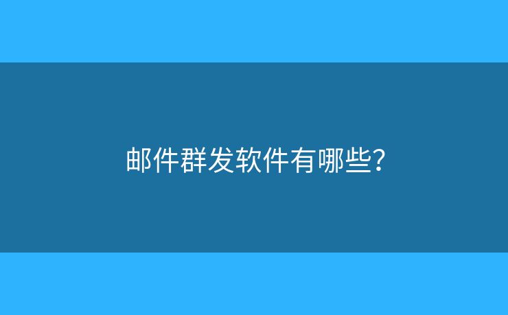 邮件群发软件有哪些？
