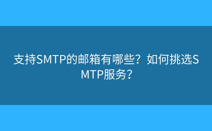 支持SMTP的邮箱有哪些？如何挑选SMTP服务？