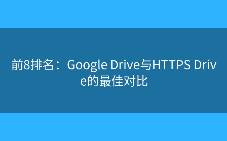 前8排名：Google Drive与HTTPS Drive的最佳对比