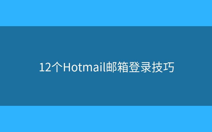 12个Hotmail邮箱登录技巧 12个Hotmail邮箱登录技巧