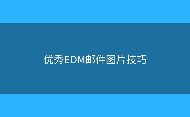 优秀EDM邮件图片技巧 优秀EDM邮件图片技巧