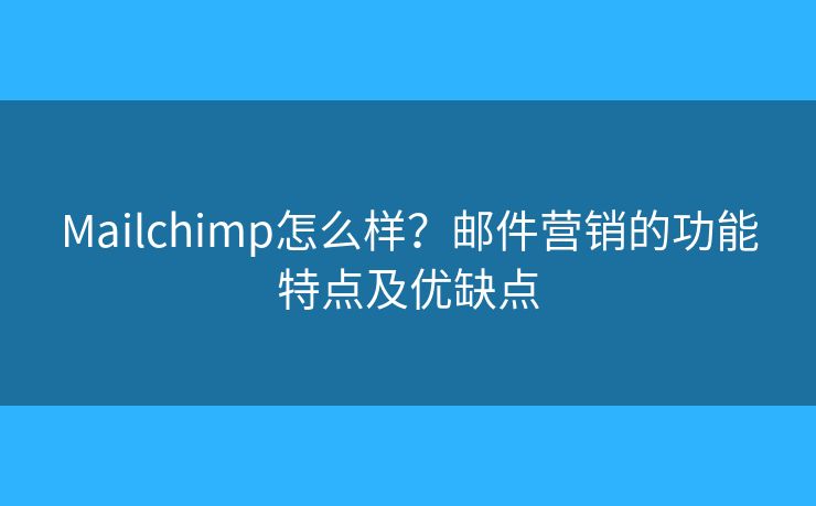Mailchimp怎么样？邮件营销的功能特点及优缺点