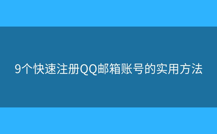 9个快速注册QQ邮箱账号的实用方法 9个快速注册QQ邮箱账号的实用方法