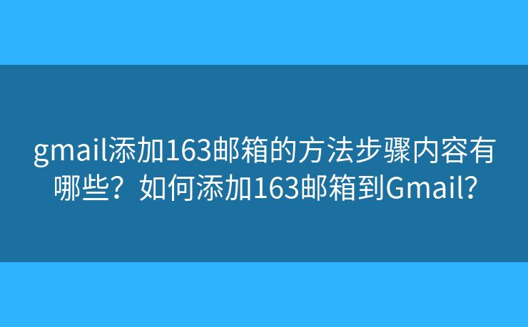 gmail添加163邮箱的方法步骤内容有哪些?如何添加163邮箱到Gmail? gmail添加163邮箱的方法步骤内容有哪些?如何添加163邮箱到Gmail?