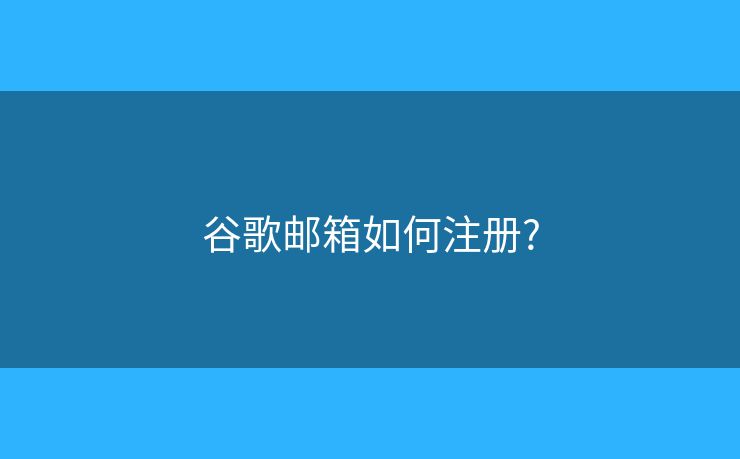 谷歌邮箱如何注册?
