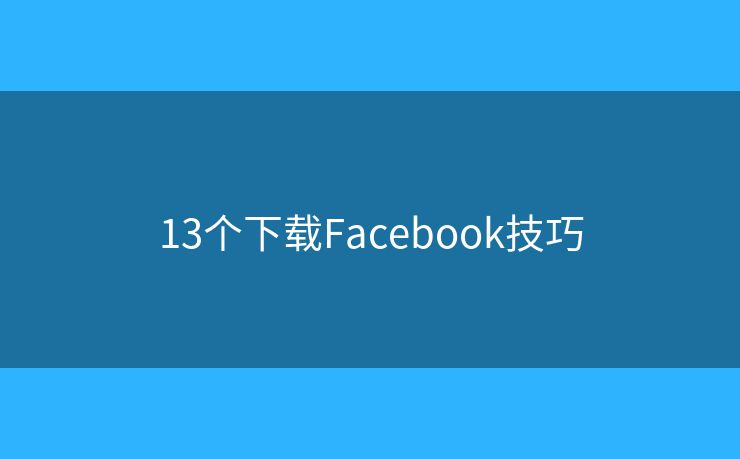 13个下载Facebook技巧