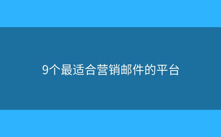 9个最适合营销邮件的平台