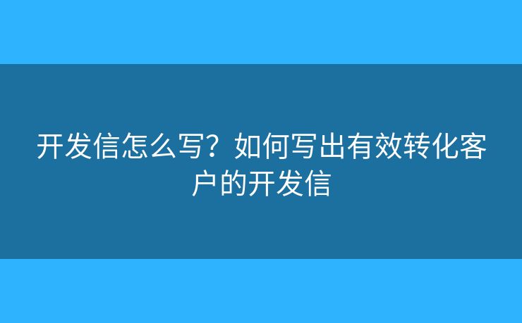 开发信怎么写？如何写出有效转化客户的开发信