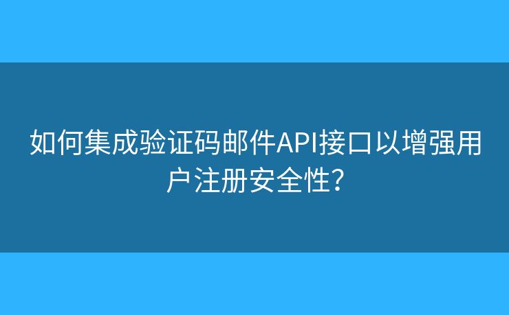 如何集成验证码邮件API接口以增强用户注册安全性？