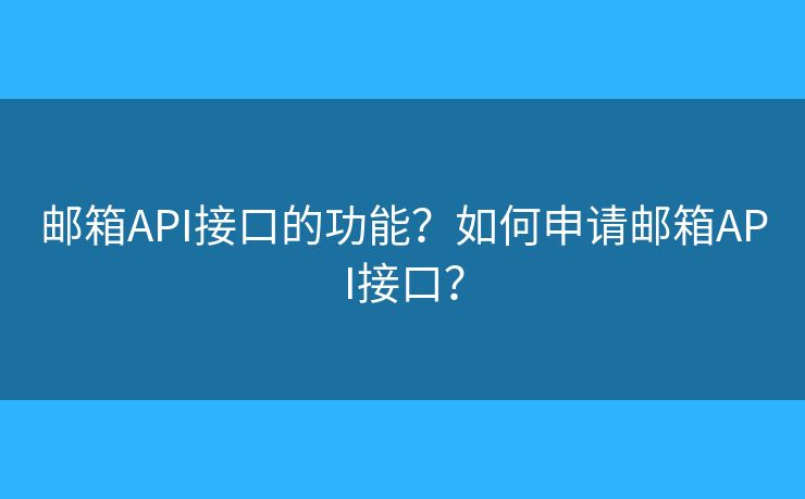 邮箱API接口的功能?如何申请邮箱API接口? 邮箱API接口的功能?如何申请邮箱API接口?