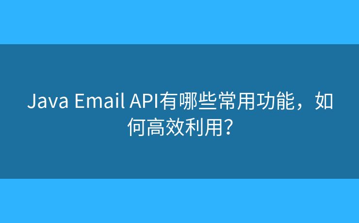 Java Email API有哪些常用功能，如何高效利用？