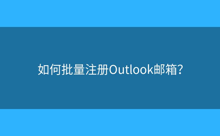 如何批量注册Outlook邮箱? 如何批量注册Outlook邮箱?